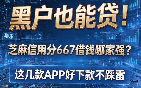 黑户也能贷!芝麻信用分667借钱哪家强?这几款APP好下款不踩雷
