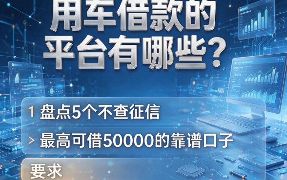 用车借款的平台有哪些?盘点5个不查征信、最高可借50000的靠谱口子