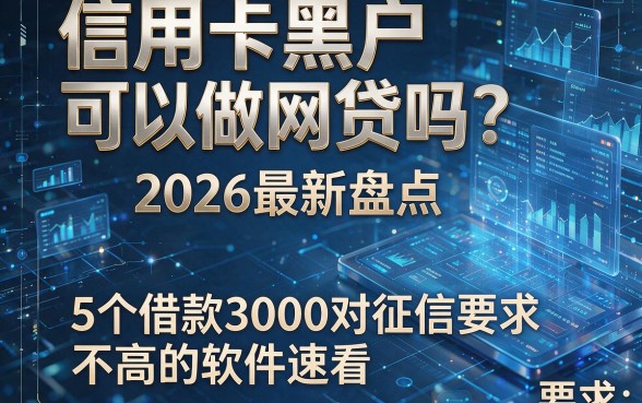 信用卡黑户可以做网贷吗?2026最新盘点:5个借款3000对征信要求不高的软件速看