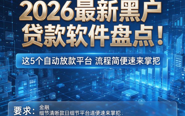 2026最新黑户贷款软件盘点:这5个自动放款平台流程简便速来掌握