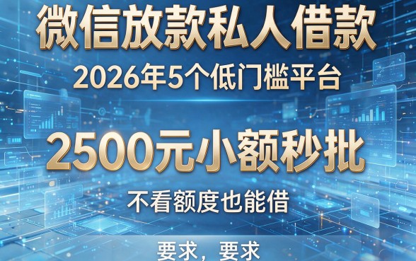 微信放款私人借款:2026年5个低门槛平台,2500元小额秒批,不看额度也能借!