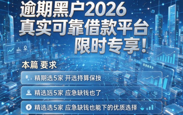 逾期黑户2026真实可靠借款平台限时专享!本篇精选5家应急缺钱也能下的优质选择