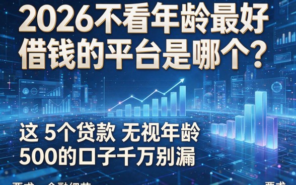 2026不看年龄最好借钱的平台是哪个?这5个贷款无视年龄500的口子千万别漏!
