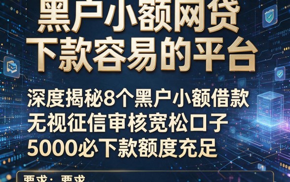黑户小额网贷下款容易的平台，深度揭秘这8个黑户小额借款无视征信审核宽松口子5000必下款额度充足