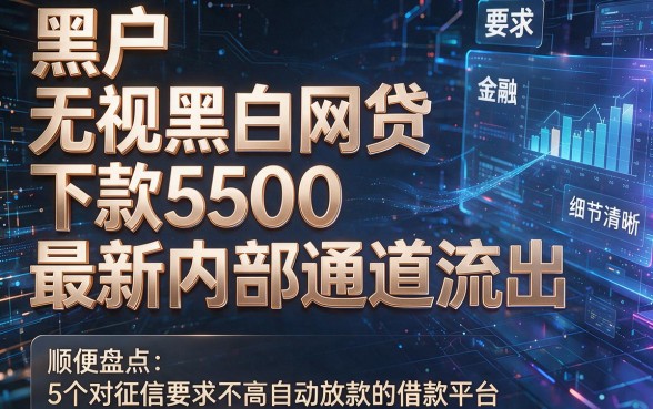 黑户无视黑白网贷下款500最新内部通道流出,顺便盘点5个对征信要求不高自动放款的借款平台