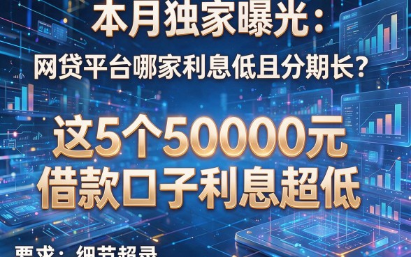 本月独家曝光:网贷平台哪家利息低且分期长?这5个50000元借款口子利息超低
