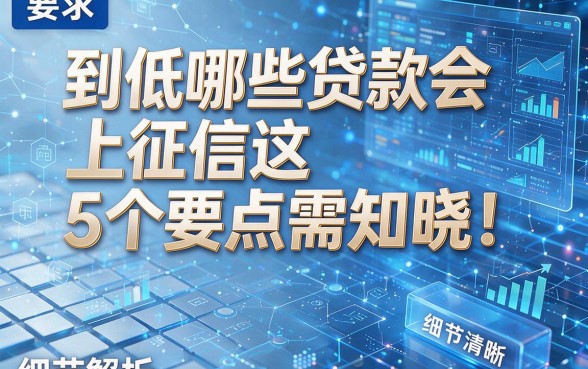 到低哪些贷款会上征信这5个要点需知晓！本文为您详细解析！
