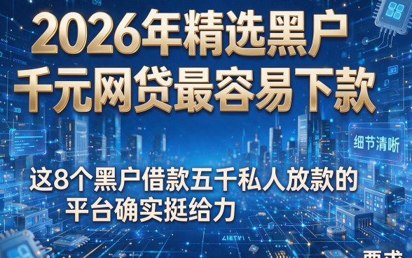 2026年精选黑户千元网贷最容易下款，这8个黑户借款五千私人放款的平台确实挺给力