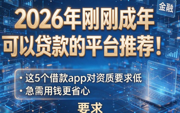 2026年刚刚成年可以贷款的平台推荐!这5个借款app对资质要求低,急需用钱更省心