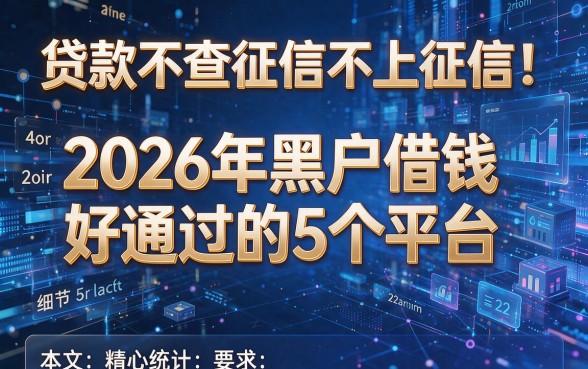 贷款不查征信不上征信！2026年黑户借钱好通过的5个平台，本文精心统计！