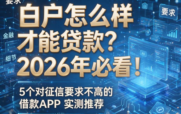 白户怎么样才能贷款?2026年必看!5个对征信要求不高的借款APP实测推荐