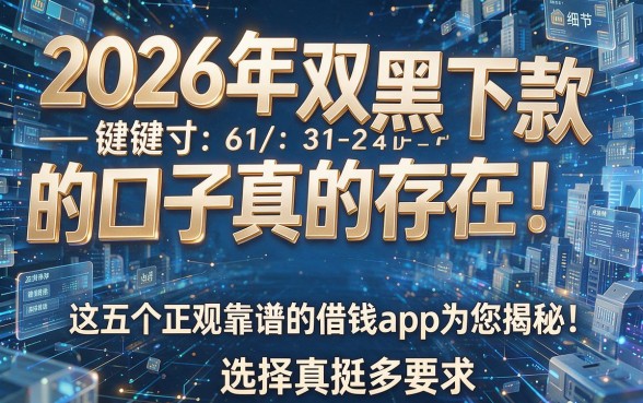 2026年双黑能下款的口子真的存在!这五个正规靠谱的借钱app为您揭秘,选择真挺多!