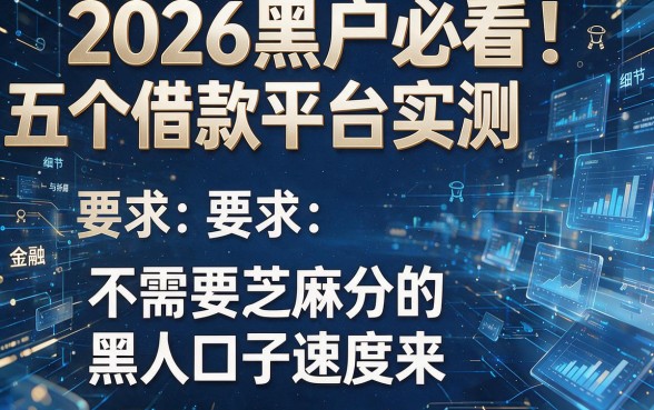 2026黑户必看!五个借款平台实测,不需要芝麻分的黑口子速度来