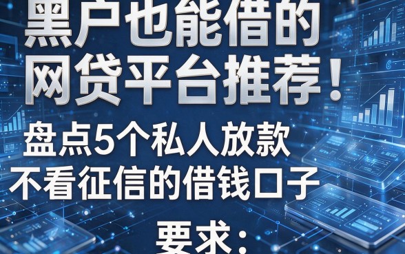 黑户也能借的网贷平台推荐：盘点5个私人放款不看征信的借钱口子