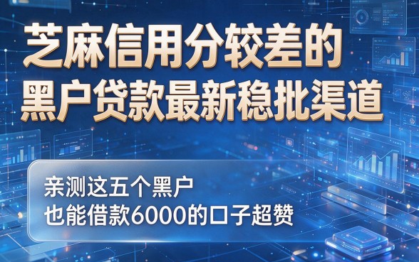 芝麻信用分较差的黑户贷款最新稳批渠道,亲测这五个黑户也能借款6000的口子超赞