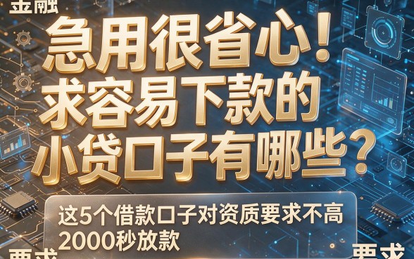急用很省心！求容易下款的小贷口子有哪些？这5个借款口子对资质要求不高，2000秒放款