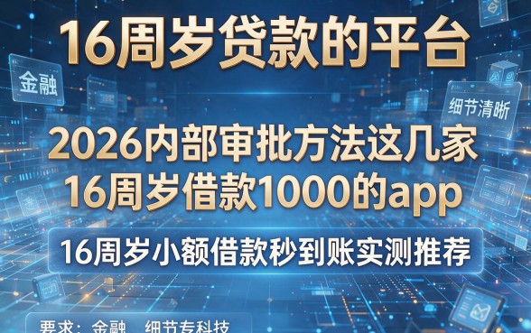 16周岁贷款的平台，2026内部审批方法这几家16周岁借款1000的app，16周岁小额借款秒到账实测推荐
