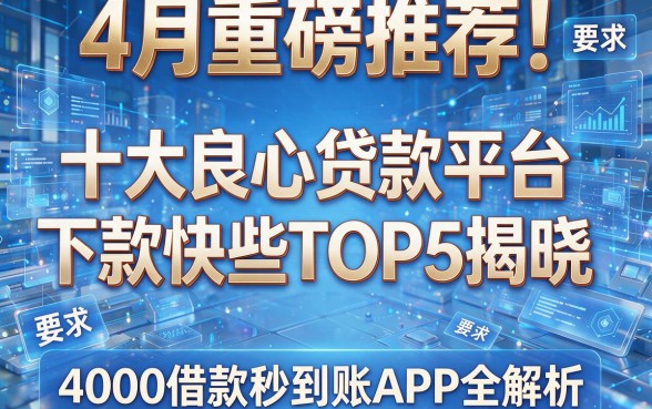 4月重磅推荐!十大良心贷款平台下款快些TOP5揭晓,4000借款秒到账APP全解析