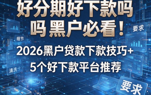 好分期好下款吗黑户必看！2026黑户贷款下款技巧+5个好下款平台推荐