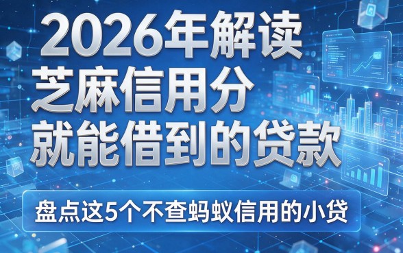 2026年解读芝麻信用分就能借到的贷款,盘点这5个不查蚂蚁信用的小贷