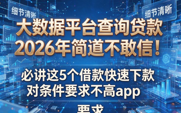 大数据平台查询贷款2026年简直不敢信!必讲这5个借款快速下款对条件要求不高app