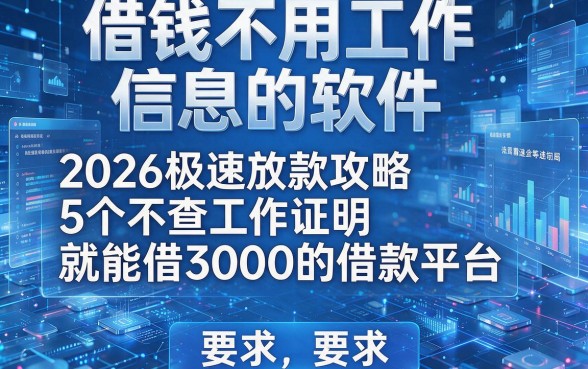 借钱不用工作信息的软件，2026极速放款攻略5个不查工作证明就能借3000的借款平台