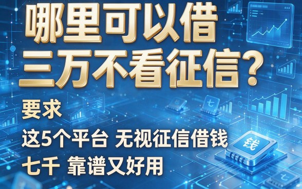哪里可以借三万不看征信？这5个平台无视征信借钱七千，靠谱又好用