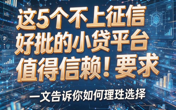 这5个不上征信好批的小贷平台值得信赖!一文告诉你如何理性选择