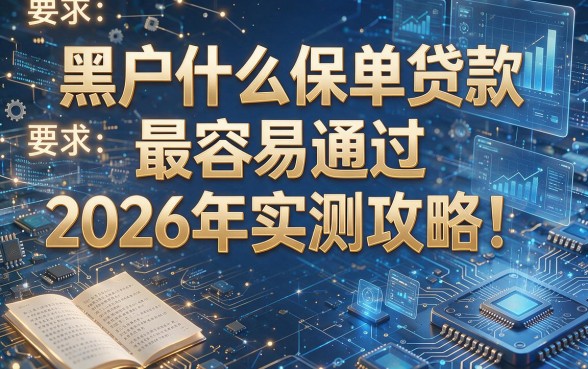 黑户什么保单贷款最容易通过2026年实测攻略!本文为您详细揭秘!