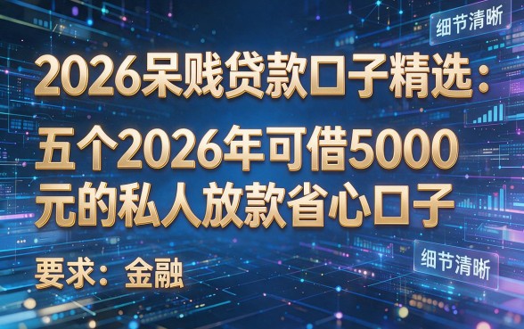 2026呆账贷款口子精选:五个2026年可借5000元的私人放款省心口子