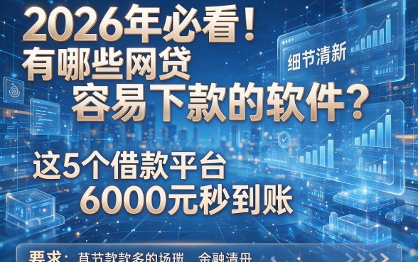 2026年必看!有哪些网贷容易下款的软件?这5个借款平台6000元秒到账