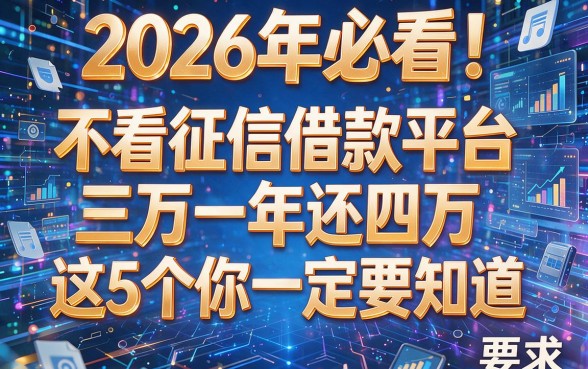 2026年必看!不看征信借款平台三万一年还四万这5个你一定要知道!