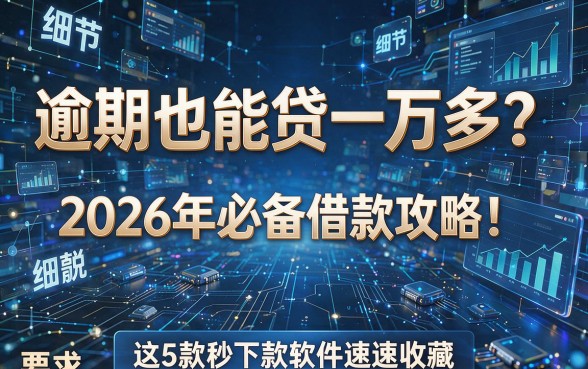 逾期也能贷一万多?2026年必备借款攻略!这5款秒下款软件速速收藏