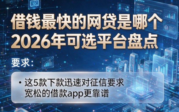 借钱最快的网贷是哪个2026年可选平台盘点，这5款下款迅速对征信要求宽松的借款app更靠谱