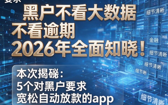 黑户不看大数据不看逾期2026年全面知晓！本次揭秘5个对黑户要求宽松自动放款的app