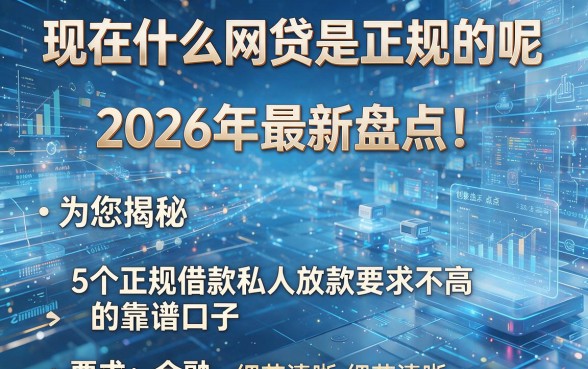 现在什么网贷是正规的呢2026年最新盘点!为您揭秘5个正规借款私人放款要求不高的靠谱口子