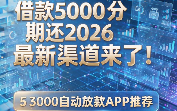 借款5000分期还2026最新渠道来了！附5个3000自动放款APP推荐