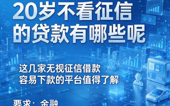 20岁不看征信的贷款有哪些呢,这几家无视征信借款容易下款的平台值得了解