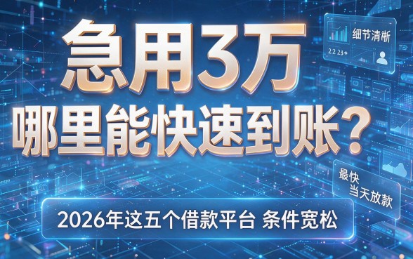 急用3万哪里能快速到账？2026年这五个借款平台条件宽松，最快当天放款