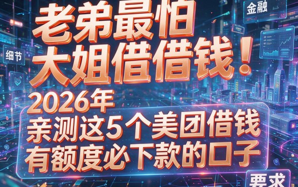 老弟最怕大姐借钱!2026年亲测这5个美团借钱有额度必下款的口子