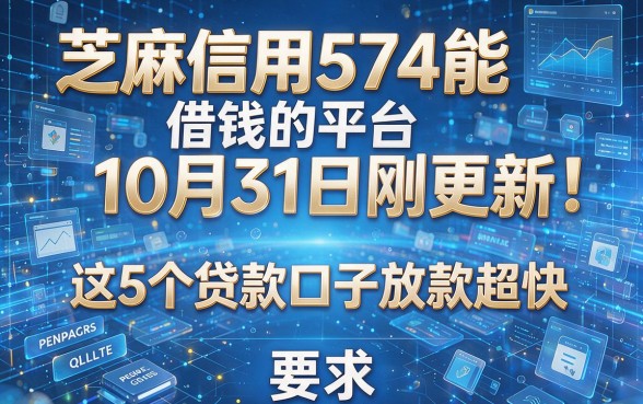 芝麻信用574能借钱的平台10月31日刚更新!这5个贷款口子放款超快