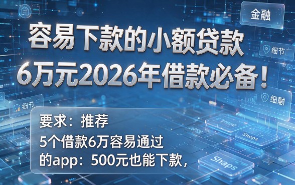 容易下款的小额贷款6万元2026年借款必备！推荐5个借款6万容易通过的app500元也能下款