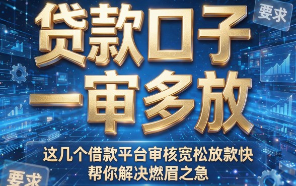 贷款口子 一审多放,这几个借款平台审核宽松放款快帮你解决燃眉之急