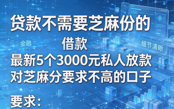 贷款不需要芝麻份的,最新5个借款3000元私人放款对芝麻分要求不高的口子