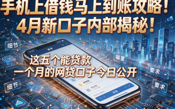 手机上借钱马上到账攻略:4月新口子内部揭秘!这五个能贷款一个月的网贷口子今日公开