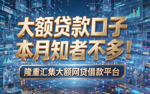大额贷款口子本月知者不多！隆重汇集大额网贷借款平台