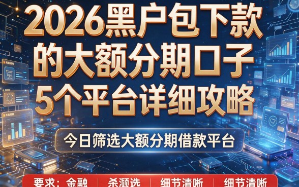 2026黑户包下款的大额分期口子：5个平台详细攻略，今日筛选大额分期借款平台！