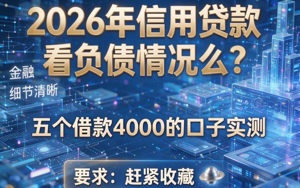2026年信用贷款看负债情况么?五个借款4000的口子实测,赶紧收藏!