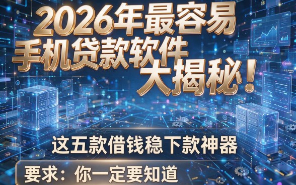 2026年最容易手机贷款软件大揭秘!这五款借钱稳下款神器你一定要知道