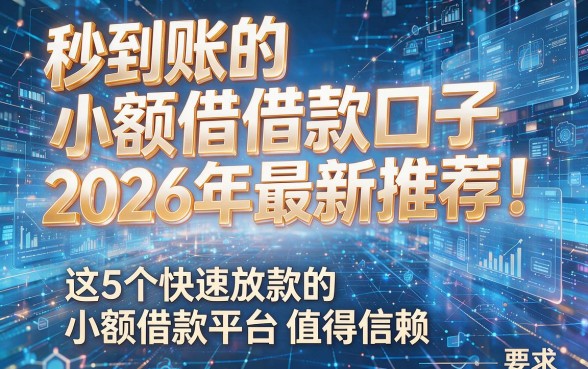 秒到账的小额借款口子2026年最新推荐!这5个快速放款的小额借款平台值得信赖